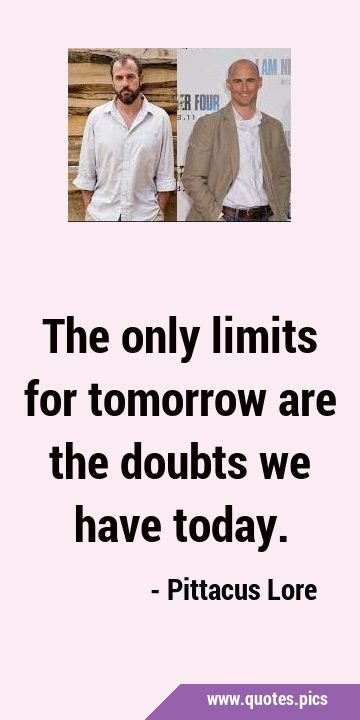 The only limits for tomorrow are the doubts we have …