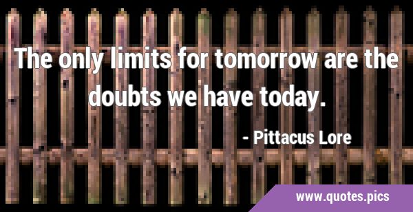 The only limits for tomorrow are the doubts we have …