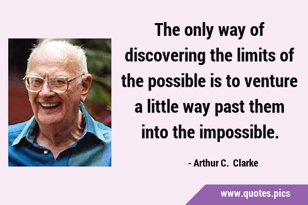 The only way of discovering the limits of the possible is to venture a little way past them into …