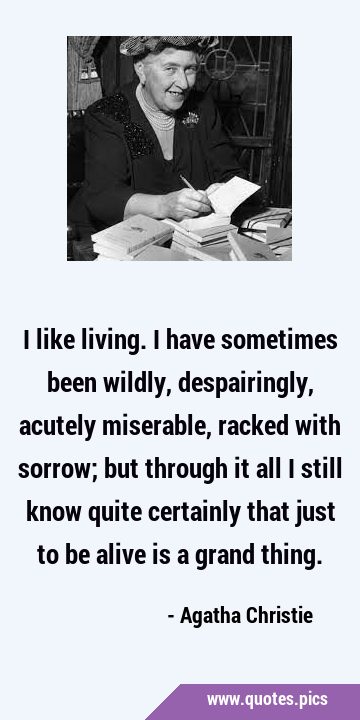 I like living. I have sometimes been wildly, despairingly, acutely miserable, racked with sorrow; …