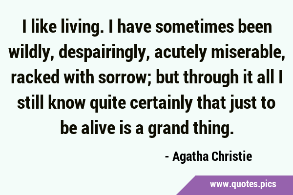 I like living. I have sometimes been wildly, despairingly, acutely miserable, racked with sorrow; …