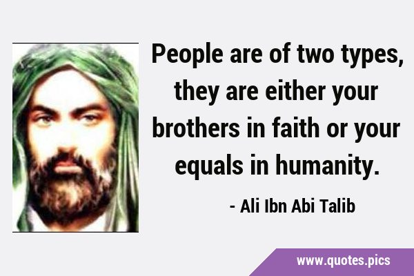 People are of two types, they are either your brothers in faith or your equals in …