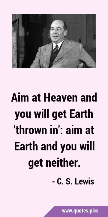 Aim at Heaven and you will get Earth 
