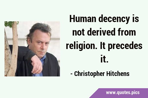 Human decency is not derived from religion. It precedes …