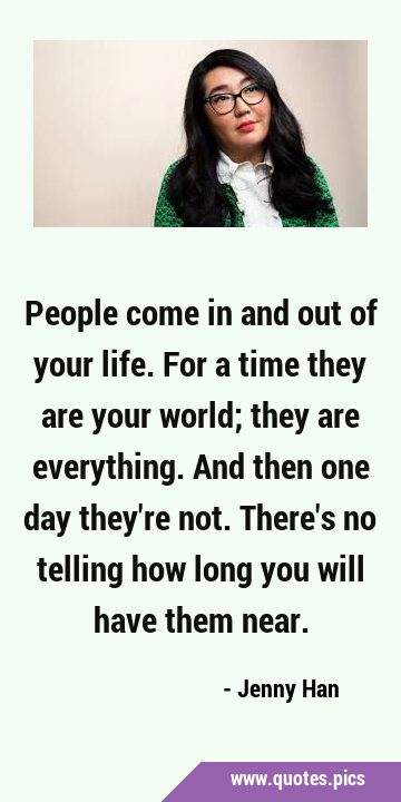 People come in and out of your life. For a time they are your world; they are everything. And then …