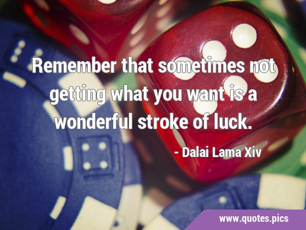 Remember that sometimes not getting what you want is a wonderful stroke of …