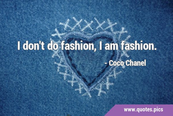 I don't do fashion, I am …