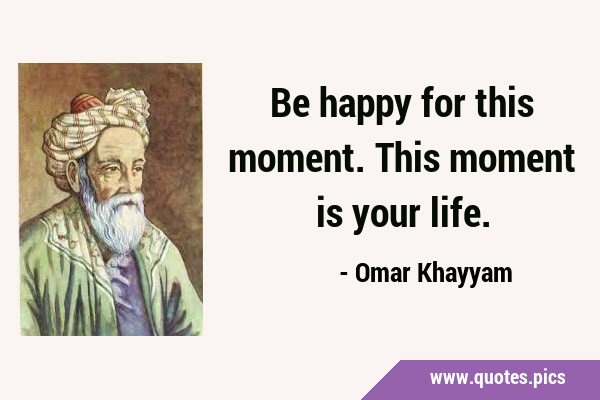 Be happy for this moment. This moment is your …