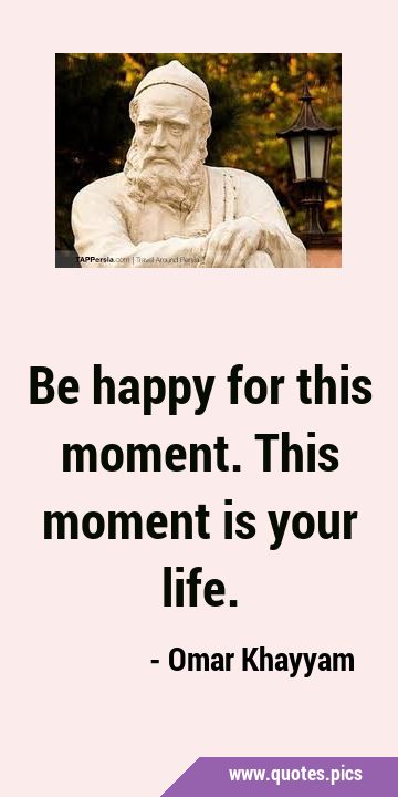 Be happy for this moment. This moment is your …