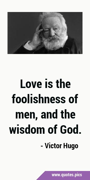 Love is the foolishness of men, and the wisdom of …