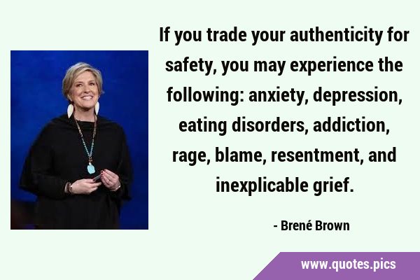 If you trade your authenticity for safety, you may experience the following: anxiety, depression, …