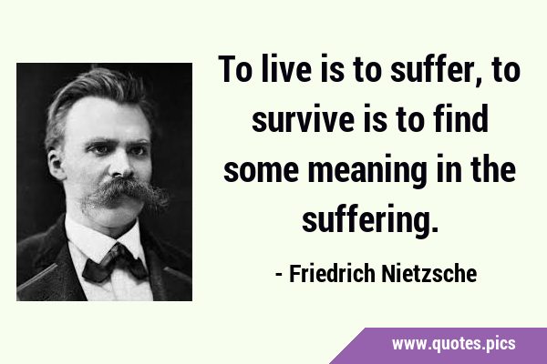To live is to suffer, to survive is to find some meaning in the …