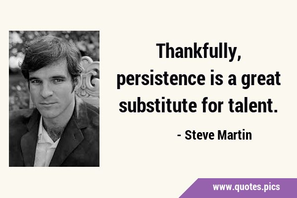 Thankfully, persistence is a great substitute for …