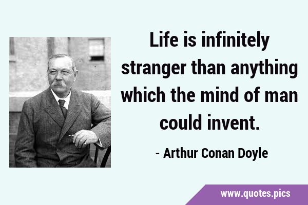 Life is infinitely stranger than anything which the mind of man could …