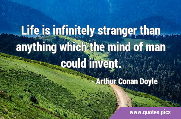 Life is infinitely stranger than anything which the mind of man could …