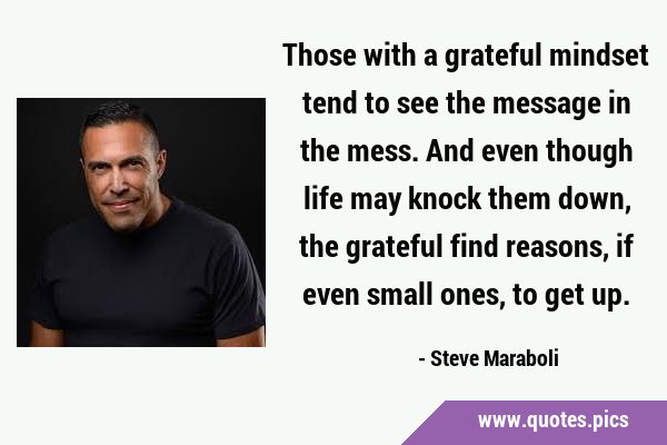 Those with a grateful mindset tend to see the message in the mess. And even though life may knock …