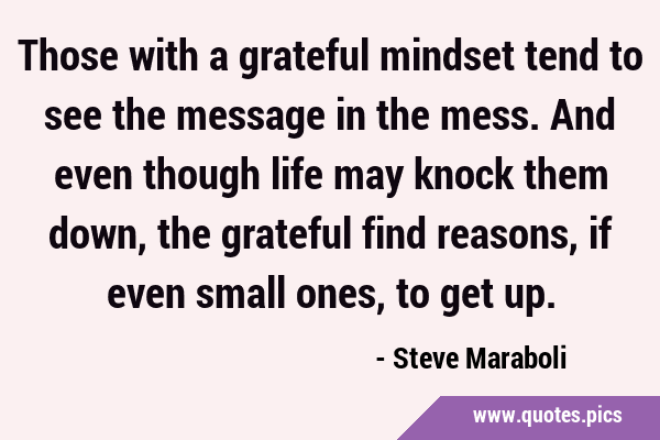 Those with a grateful mindset tend to see the message in the mess. And even though life may knock …