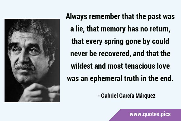 Always remember that the past was a lie, that memory has no return, that every spring gone by could …