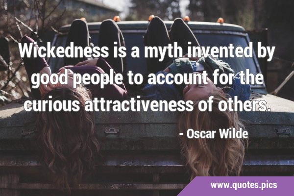 Wickedness is a myth invented by good people to account for the curious attractiveness of …