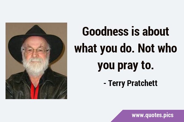 Goodness is about what you do. Not who you pray …