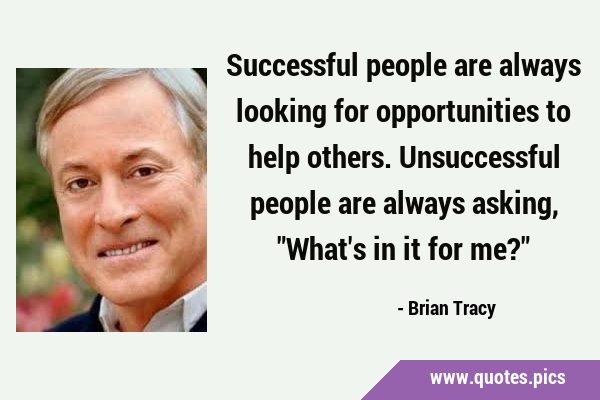 Successful people are always looking for opportunities to help others. Unsuccessful people are …