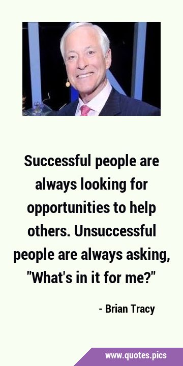 Successful people are always looking for opportunities to help others. Unsuccessful people are …