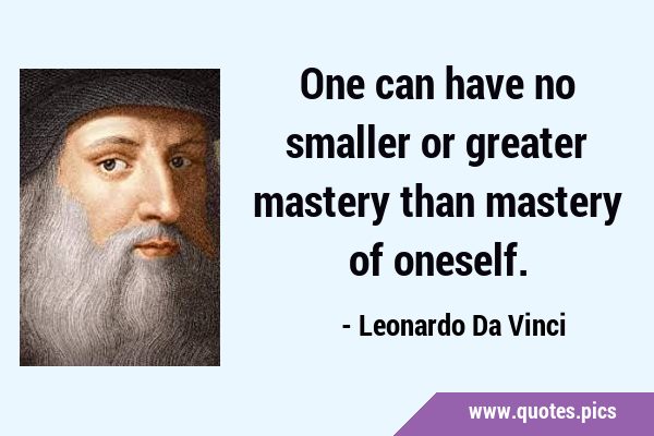 One can have no smaller or greater mastery than mastery of …