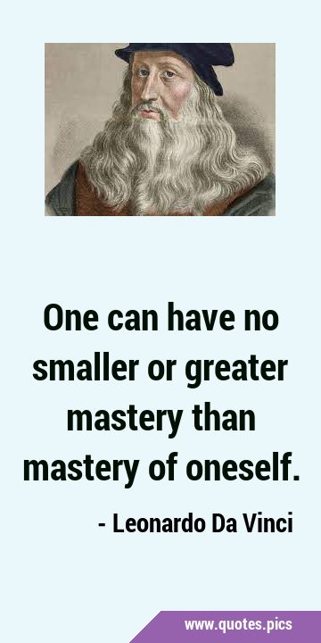 One can have no smaller or greater mastery than mastery of …