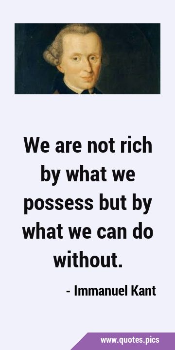 We are not rich by what we possess but by what we can do …