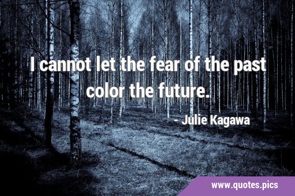 I cannot let the fear of the past color the …