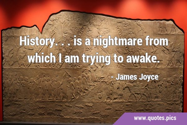 History... is a nightmare from which I am trying to …