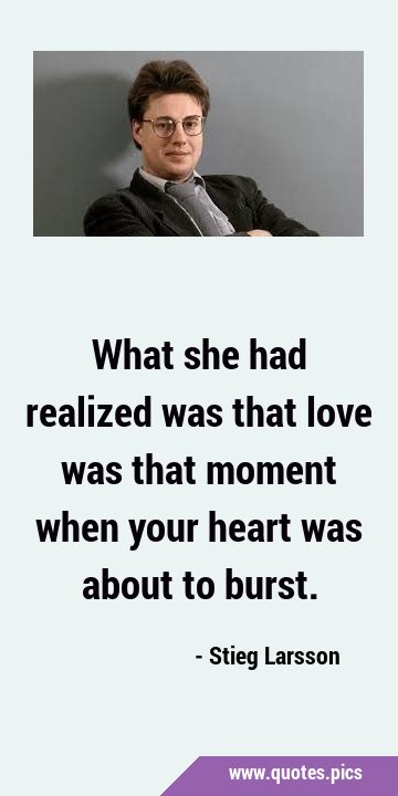 What she had realized was that love was that moment when your heart was about to …