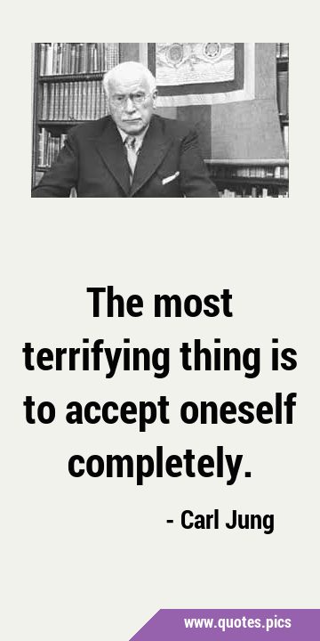 The most terrifying thing is to accept oneself …