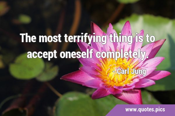 The most terrifying thing is to accept oneself …