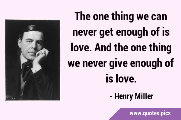 The one thing we can never get enough of is love. And the one thing we never give enough of is …