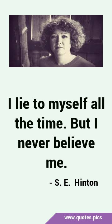 I lie to myself all the time. But I never believe …