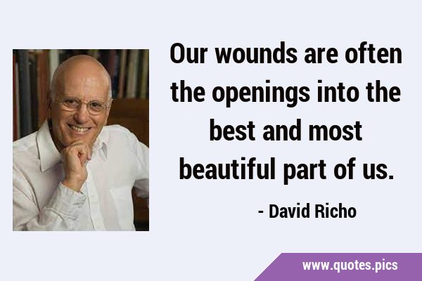 Our wounds are often the openings into the best and most beautiful part of …