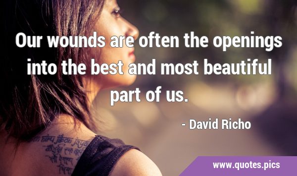 Our wounds are often the openings into the best and most beautiful part of …