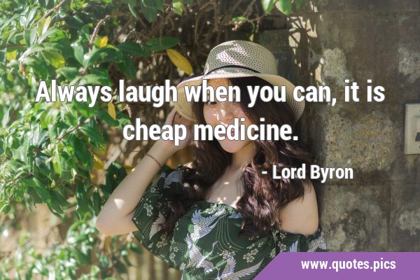 Always laugh when you can, it is cheap …