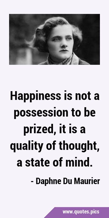 Happiness is not a possession to be prized, it is a quality of thought, a state of …