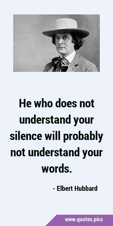 He who does not understand your silence will probably not understand your …