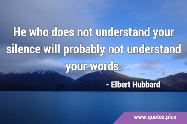 He who does not understand your silence will probably not understand your …