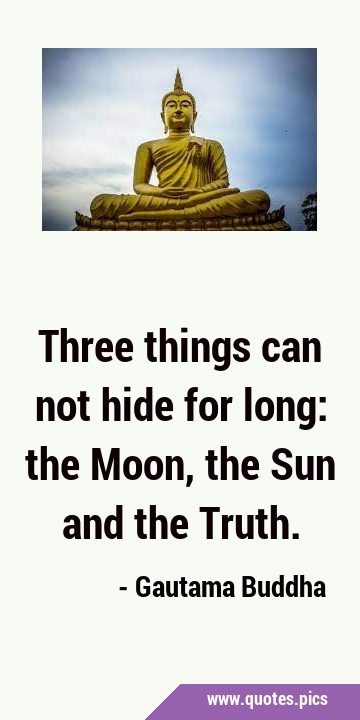 Three things can not hide for long: the Moon, the Sun and the …