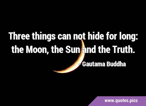 Three things can not hide for long: the Moon, the Sun and the …