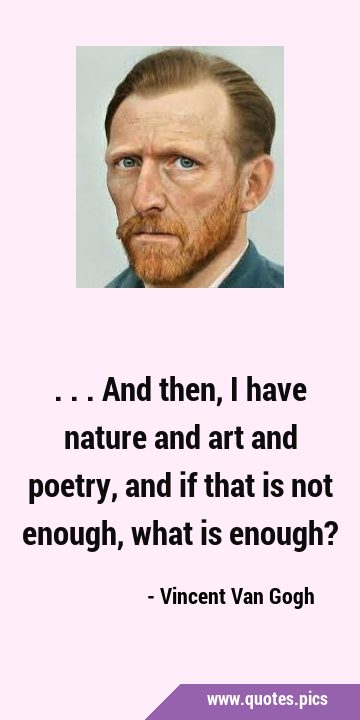 ...and then, I have nature and art and poetry, and if that is not enough, what is …