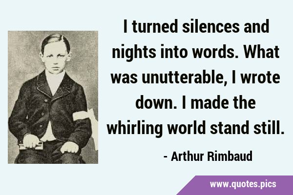 I turned silences and nights into words. What was unutterable, I wrote down. I made the whirling …