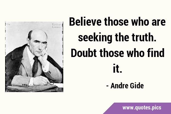 Believe those who are seeking the truth. Doubt those who find …