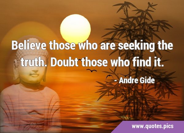 Believe those who are seeking the truth. Doubt those who find …