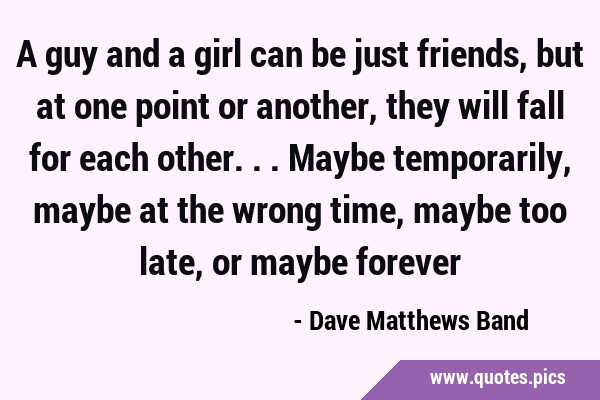 A guy and a girl can be just friends, but at one point or another, they will fall for each other... …