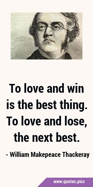 To love and win is the best thing. To love and lose, the next …